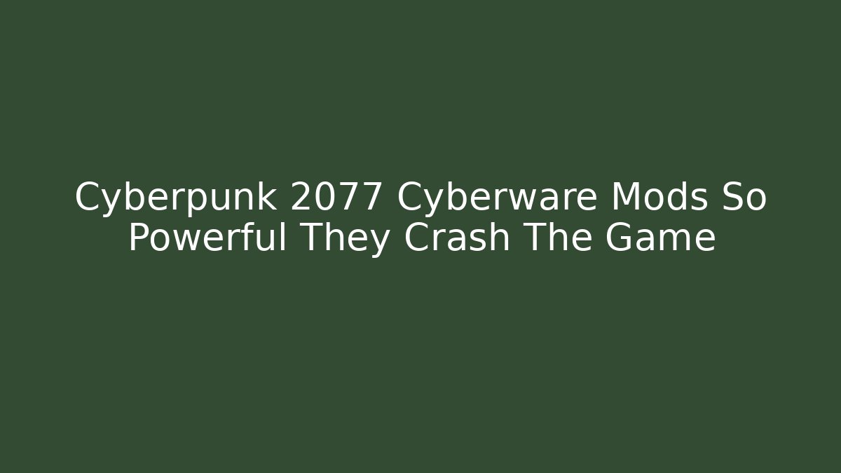 Cyberpunk 2077 Cyberware Mods So Powerful They Crash The Game