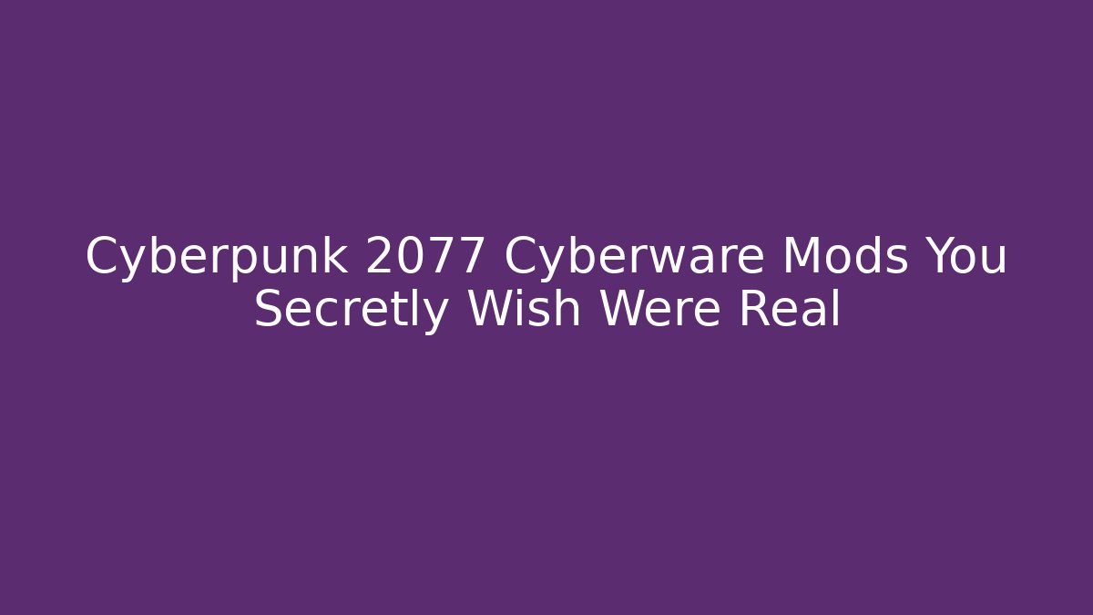 Cyberpunk 2077 Cyberware Mods You Secretly Wish Were Real