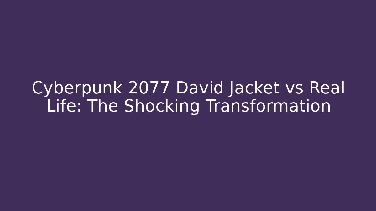 Cyberpunk 2077 David Jacket vs Real Life: The Shocking Transformation