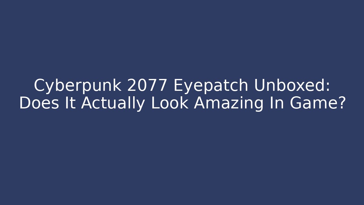 Cyberpunk 2077 Eyepatch Unboxed: Does It Actually Look Amazing In Game?