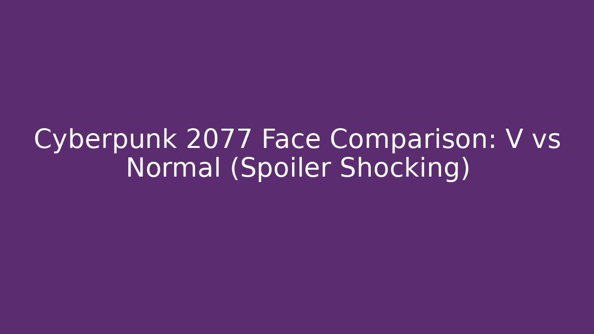 Cyberpunk 2077 Face Comparison: V vs Normal (Spoiler Shocking)