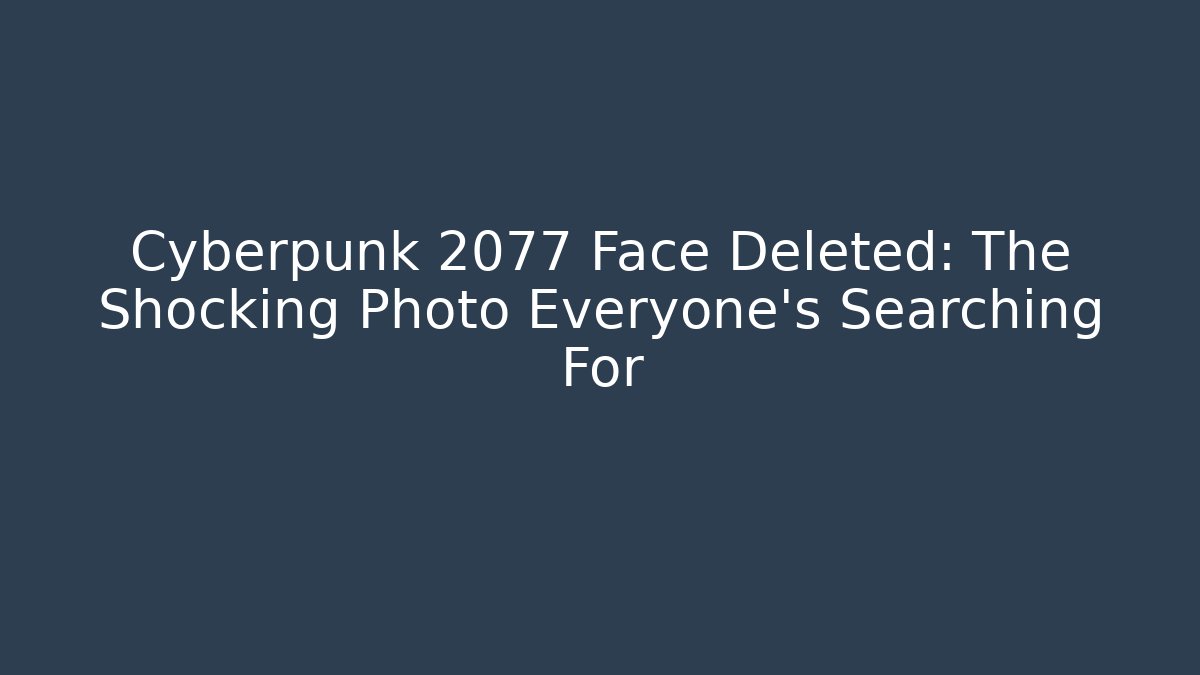 Cyberpunk 2077 Face Deleted: The Shocking Photo Everyone’s Searching For