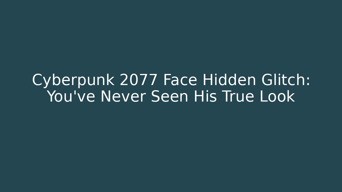 Cyberpunk 2077 Face Hidden Glitch: You’ve Never Seen His True Look