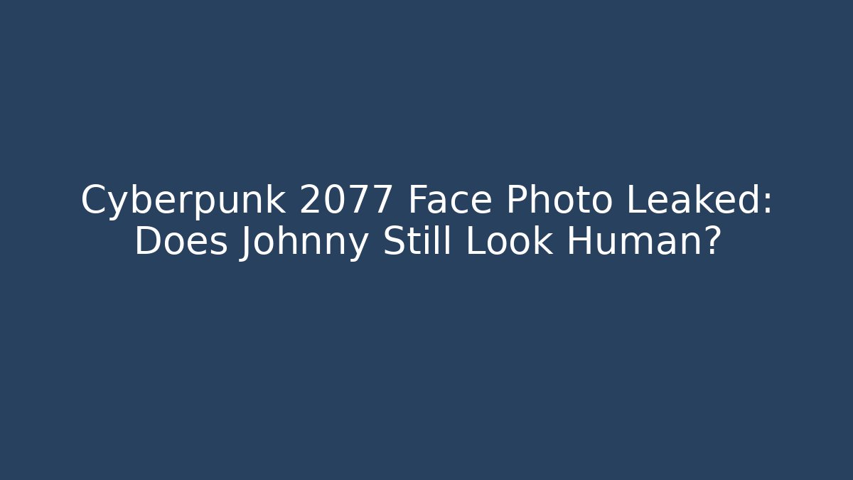 Cyberpunk 2077 Face Photo Leaked: Does Johnny Still Look Human?