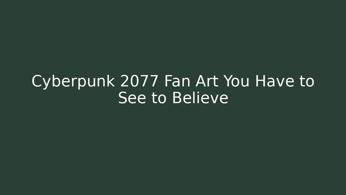 Cyberpunk 2077 Fan Art You Have to See to Believe