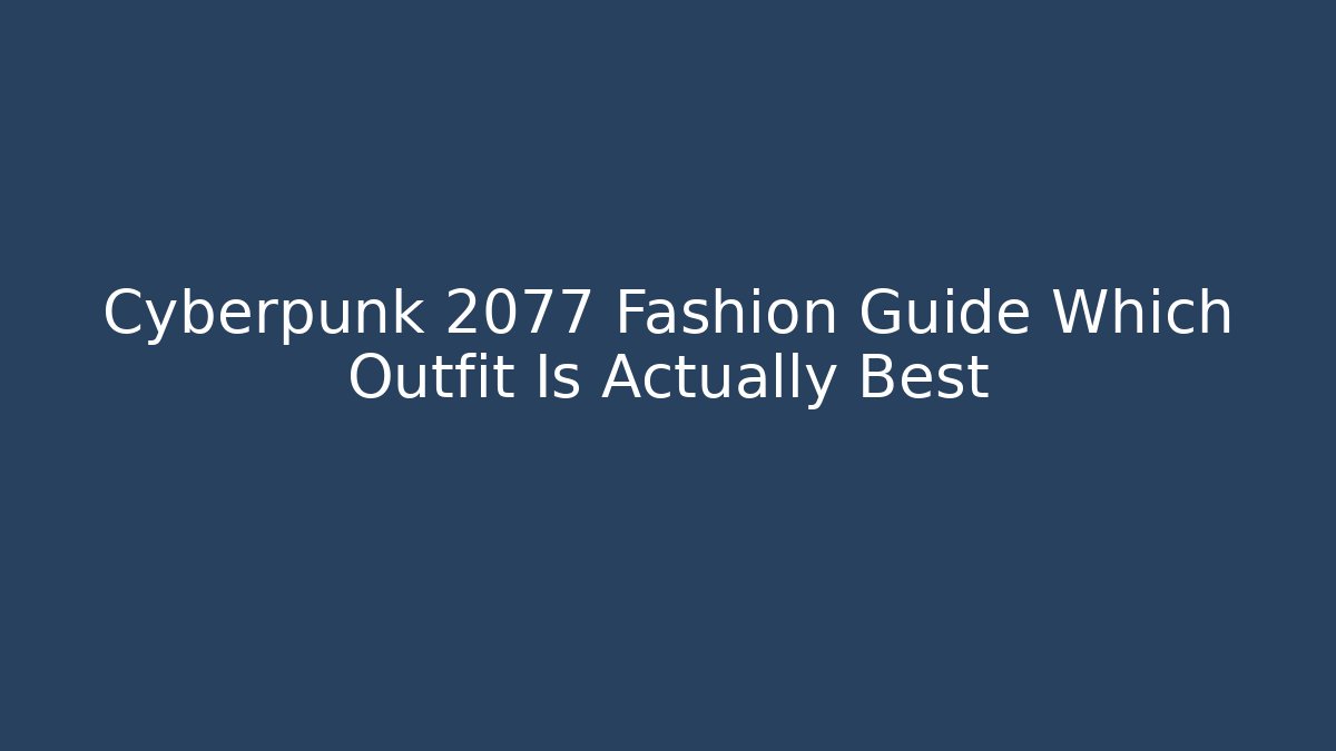Cyberpunk 2077 Fashion Guide Which Outfit Is Actually Best