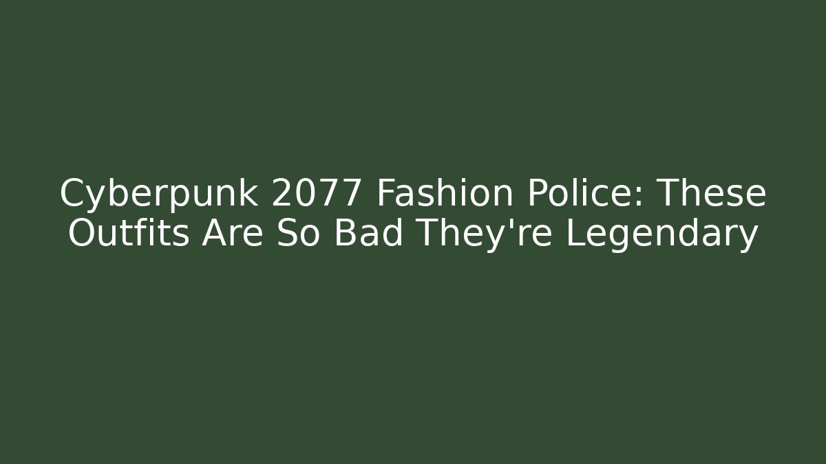 Cyberpunk 2077 Fashion Police: These Outfits Are So Bad They’re Legendary