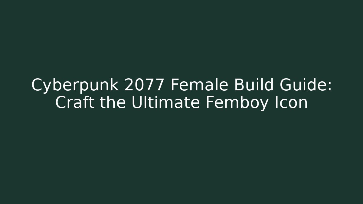 Cyberpunk 2077 Female Build Guide: Craft the Ultimate Femboy Icon