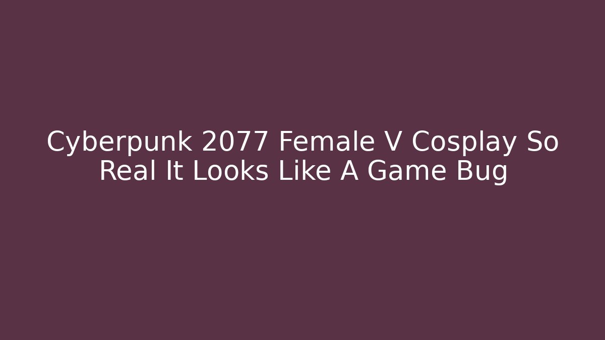 Cyberpunk 2077 Female V Cosplay So Real It Looks Like A Game Bug