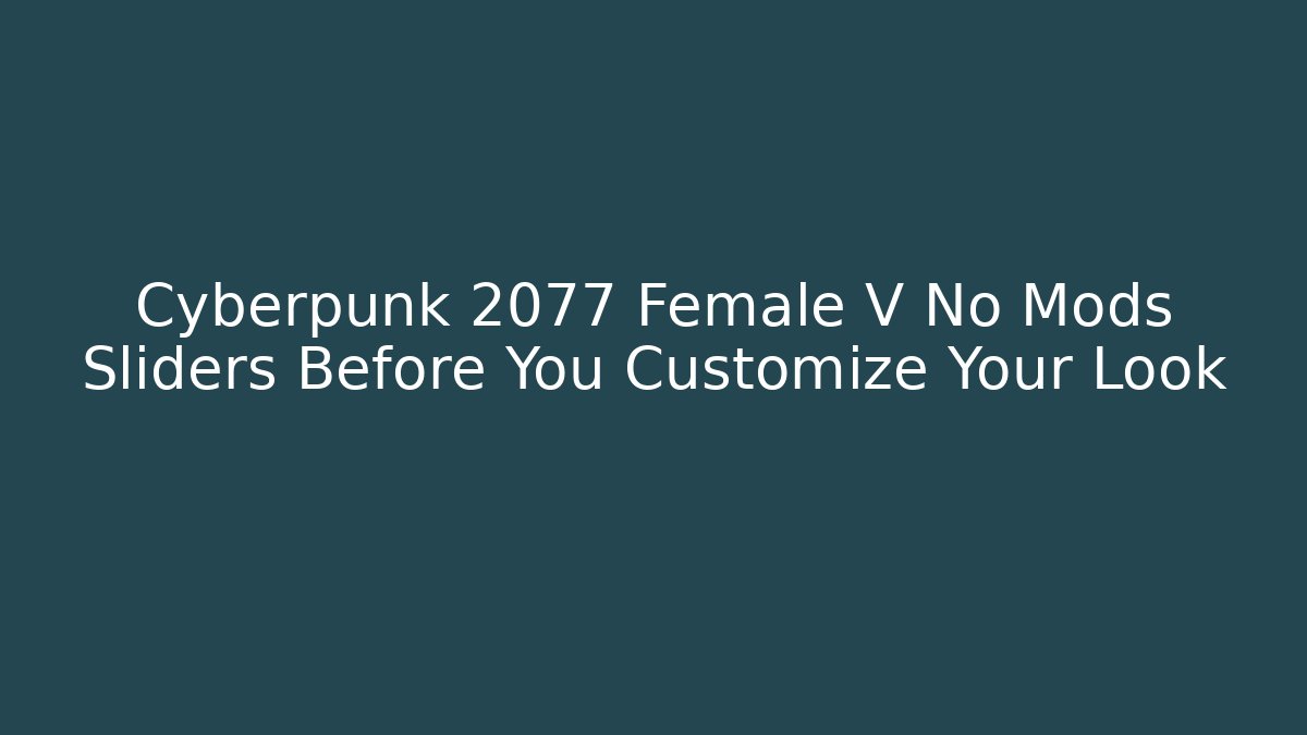 Cyberpunk 2077 Female V No Mods Sliders Before You Customize Your Look
