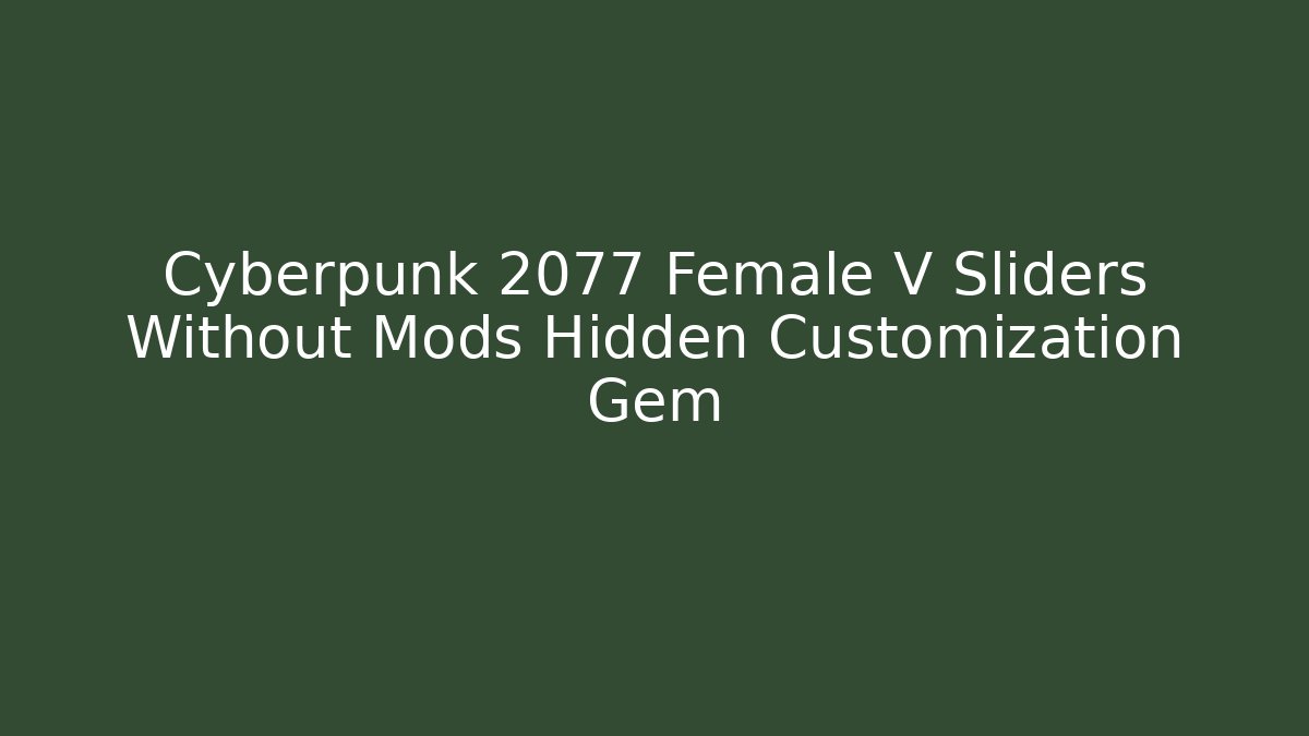 Cyberpunk 2077 Female V Sliders Without Mods Hidden Customization Gem - Critter Realm