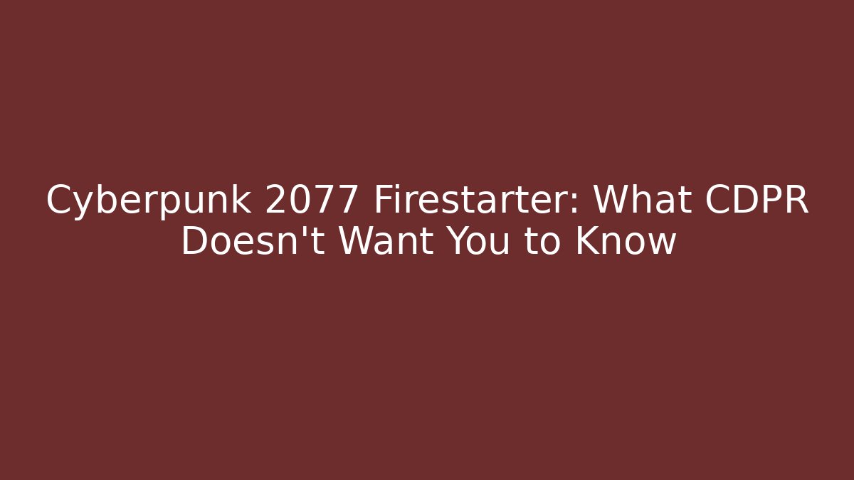 Cyberpunk 2077 Firestarter: What CDPR Doesn't Want You to Know