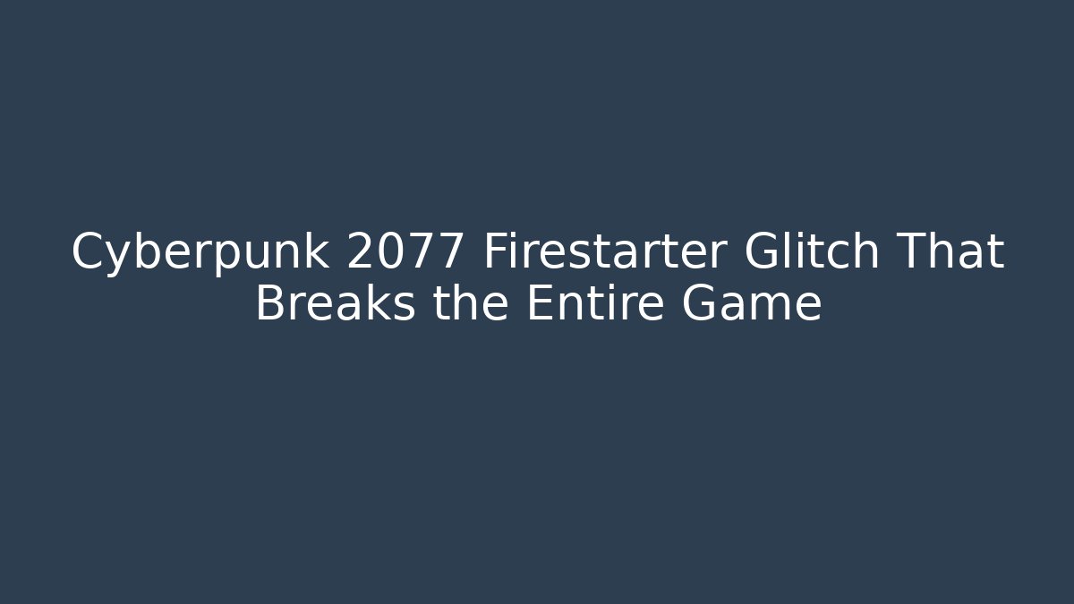 Cyberpunk 2077 Firestarter Glitch That Breaks the Entire Game