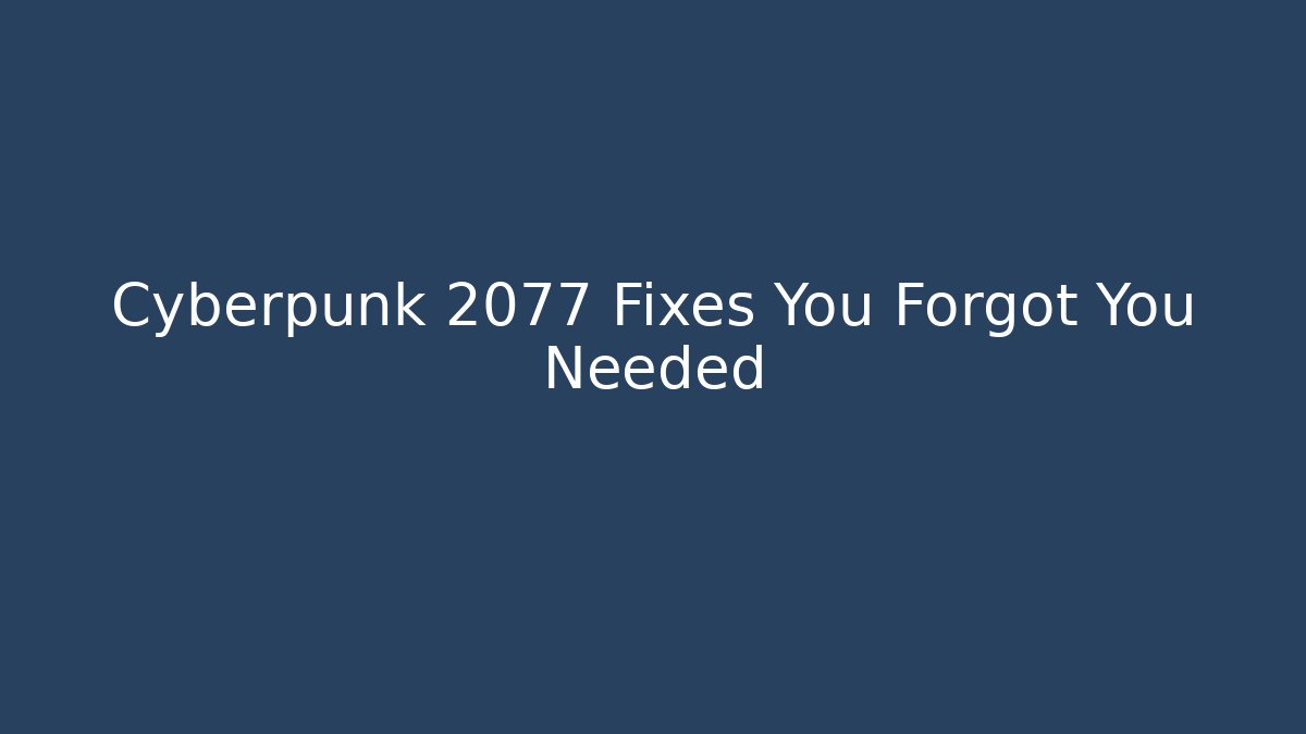 Cyberpunk 2077 Fixes You Forgot You Needed