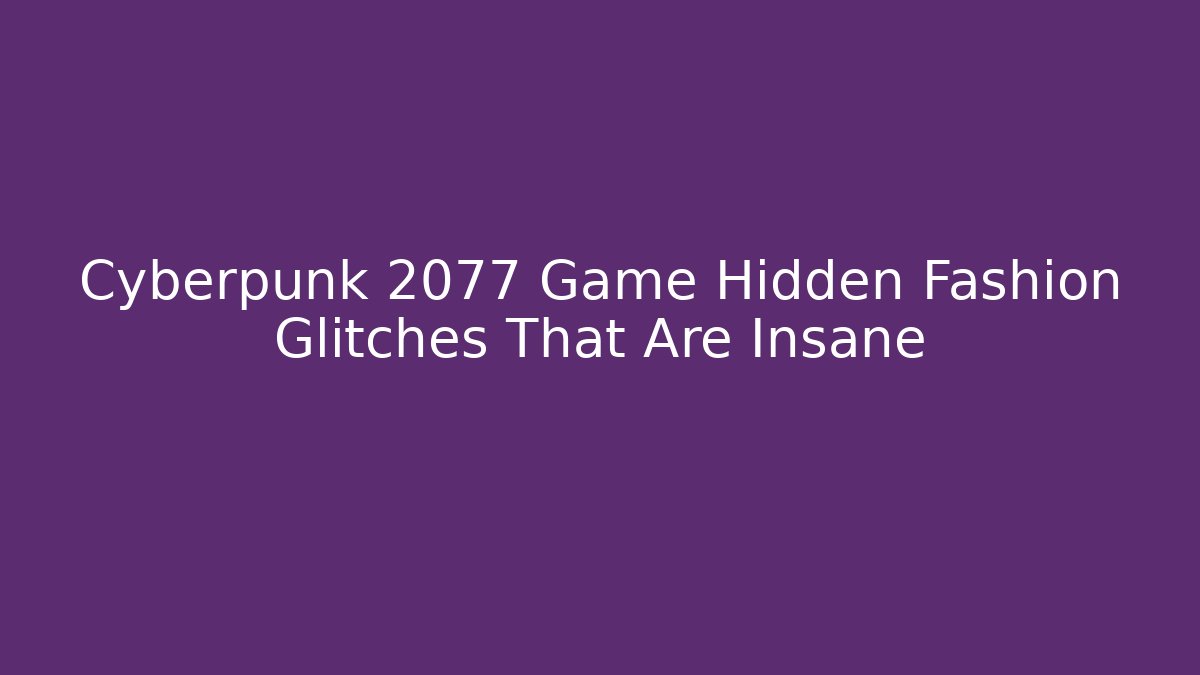 Cyberpunk 2077 Game Hidden Fashion Glitches That Are Insane