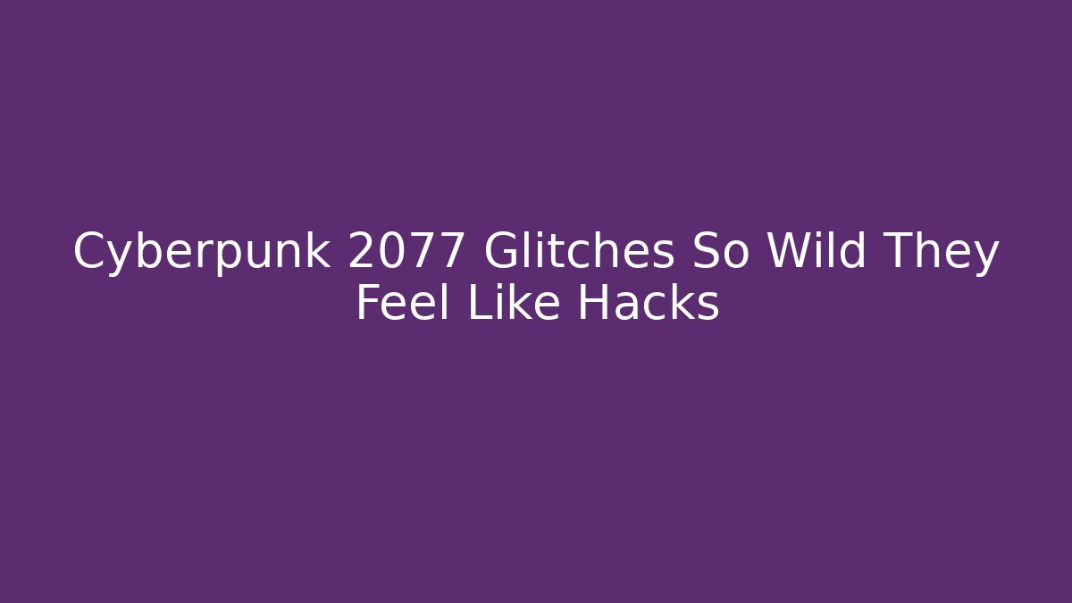 Cyberpunk 2077 Glitches So Wild They Feel Like Hacks