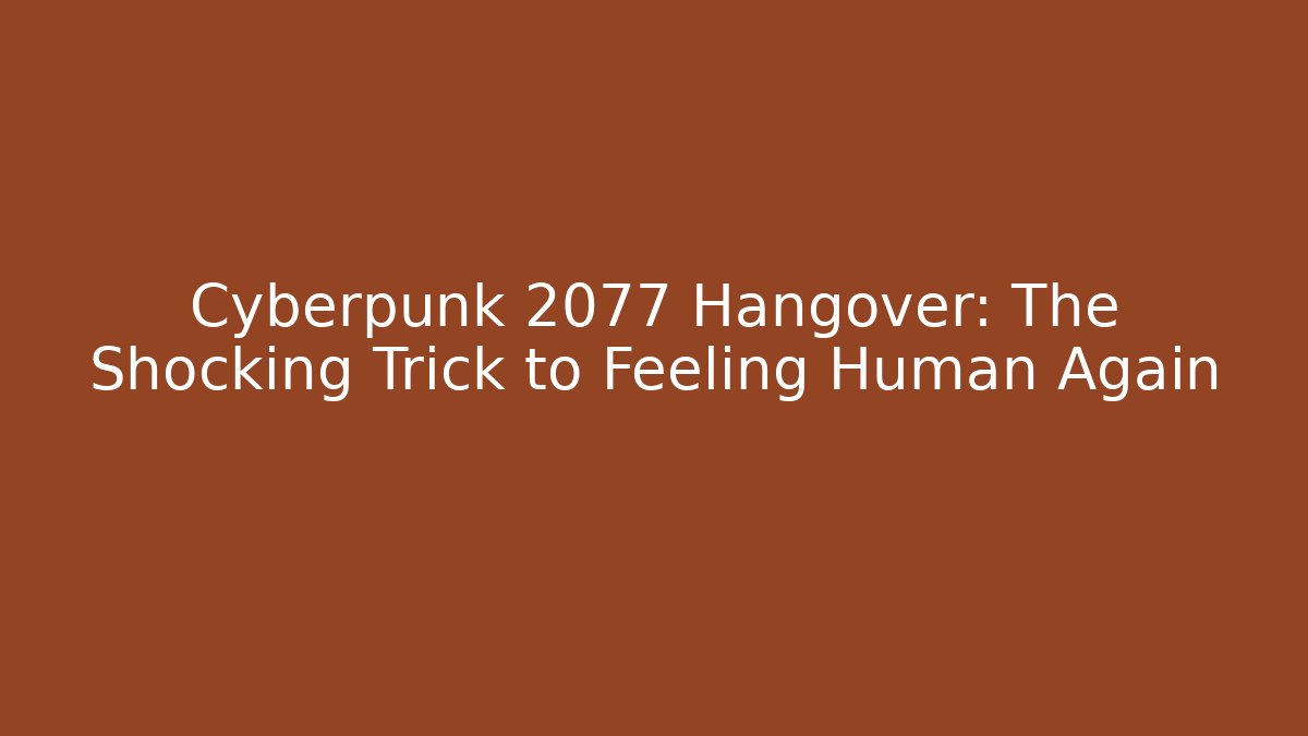 Cyberpunk 2077 Hangover: The Shocking Trick to Feeling Human Again