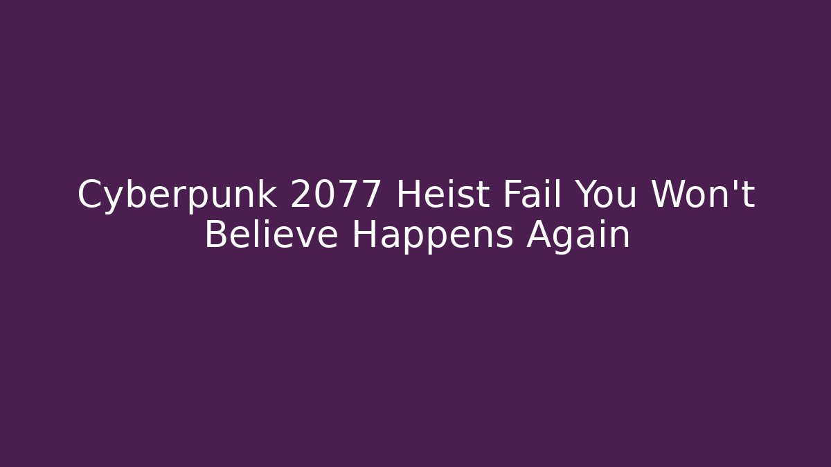 Cyberpunk 2077 Heist Fail You Won’t Believe Happens Again