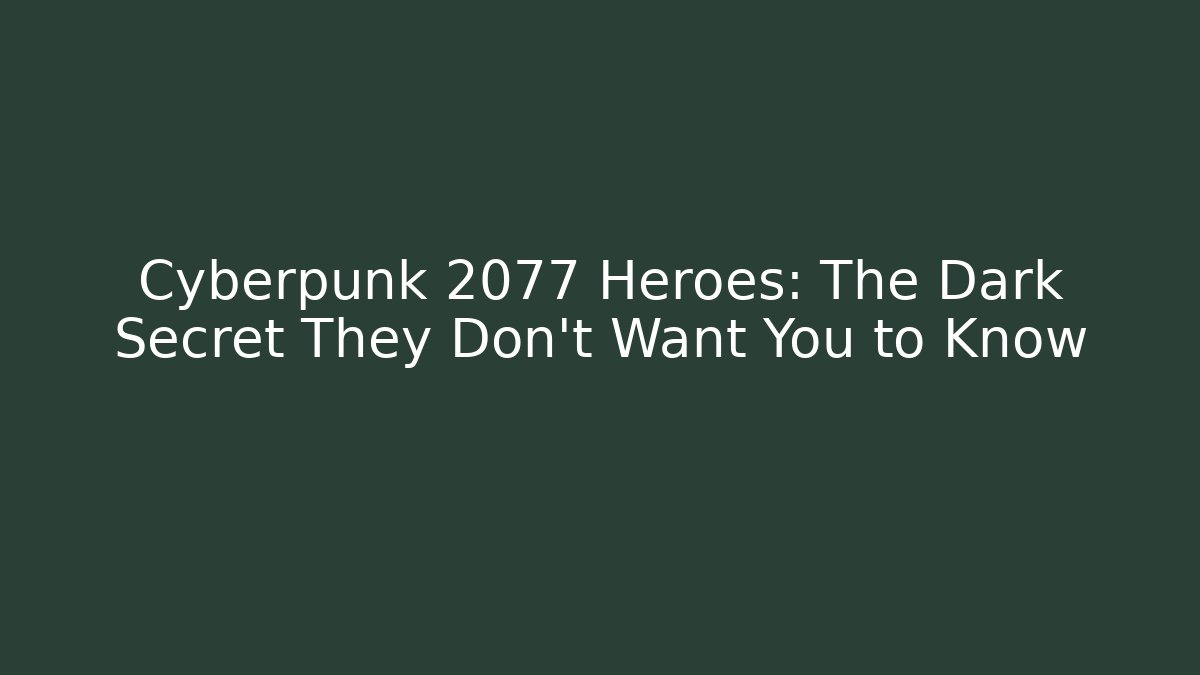 Cyberpunk 2077 Heroes: The Dark Secret They Don't Want You to Know