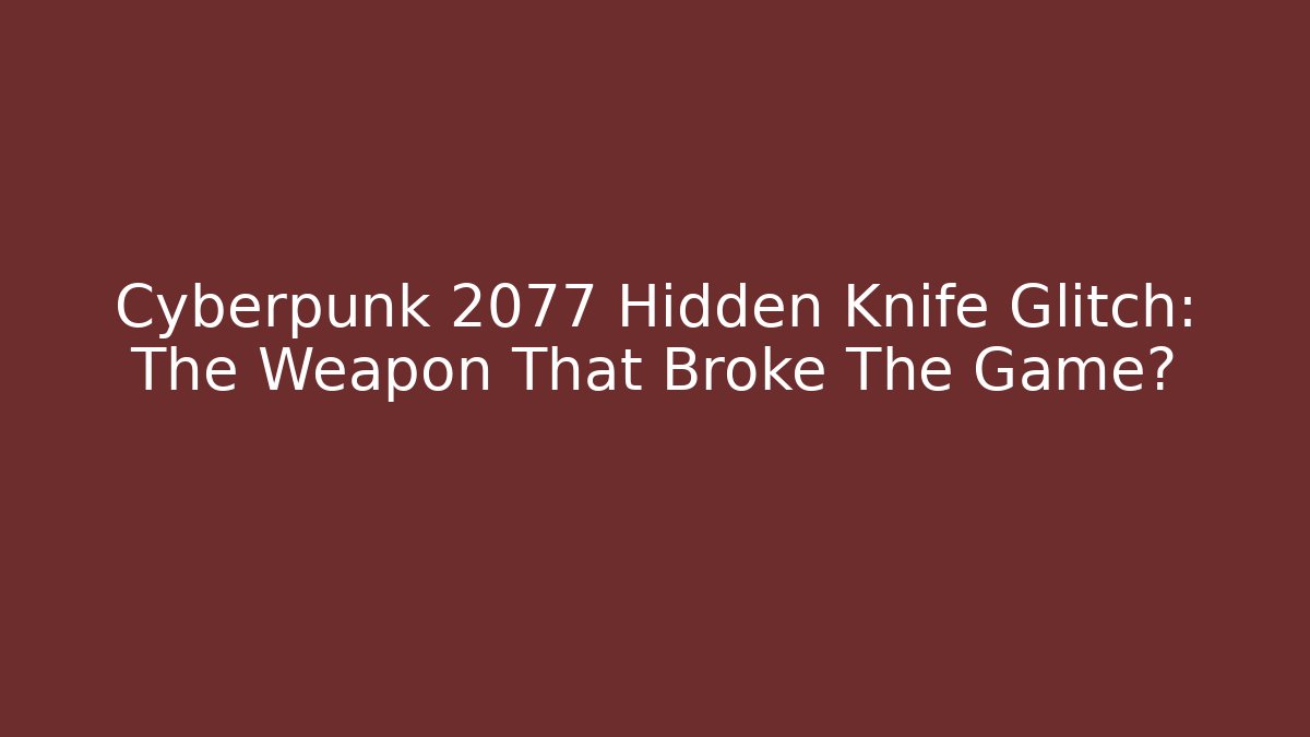 Cyberpunk 2077 Hidden Knife Glitch: The Weapon That Broke The Game?