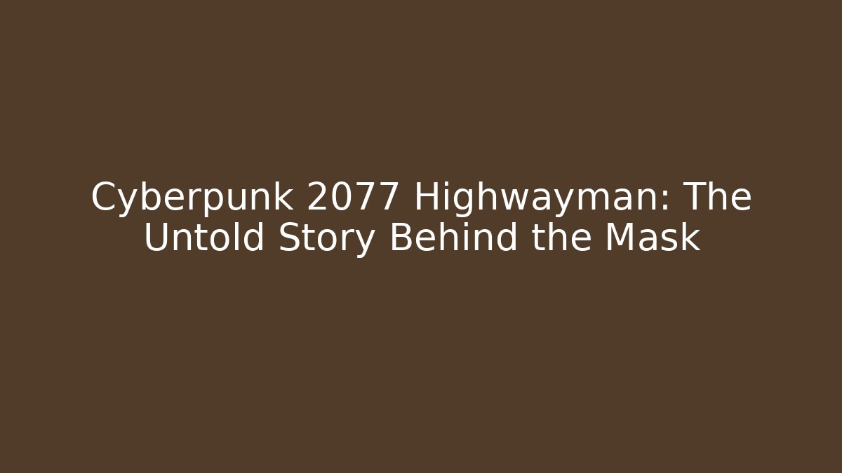 Cyberpunk 2077 Highwayman: The Untold Story Behind the Mask