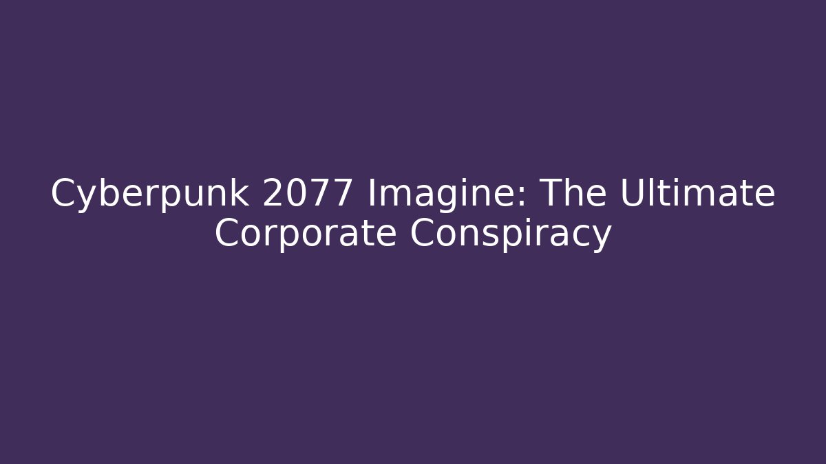 Cyberpunk 2077 Imagine: The Ultimate Corporate Conspiracy