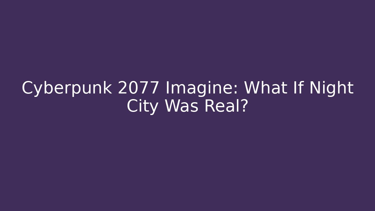 Cyberpunk 2077 Imagine: What If Night City Was Real?