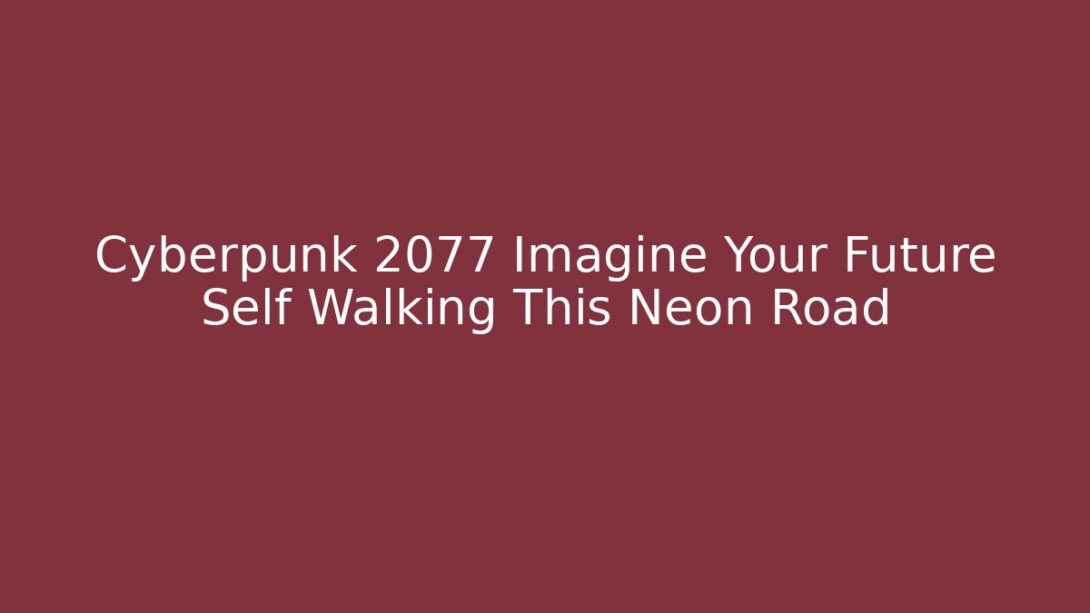 Cyberpunk 2077 Imagine Your Future Self Walking This Neon Road - Critter Realm