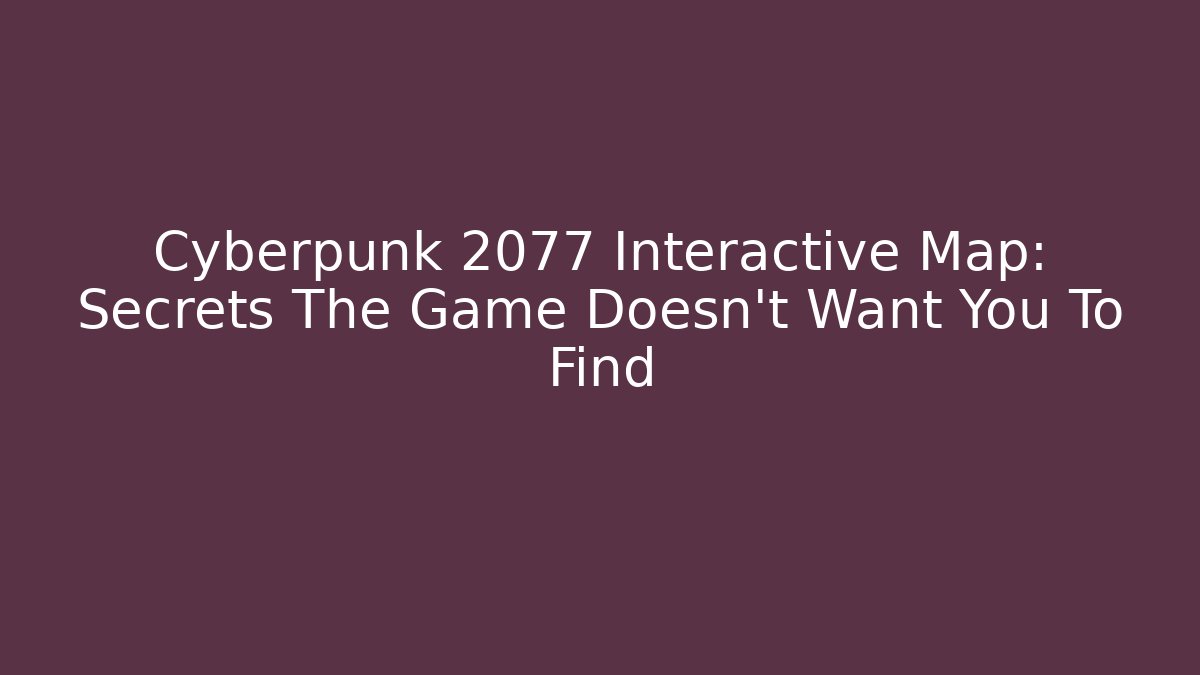 Cyberpunk 2077 Interactive Map: Secrets The Game Doesn't Want You To Find