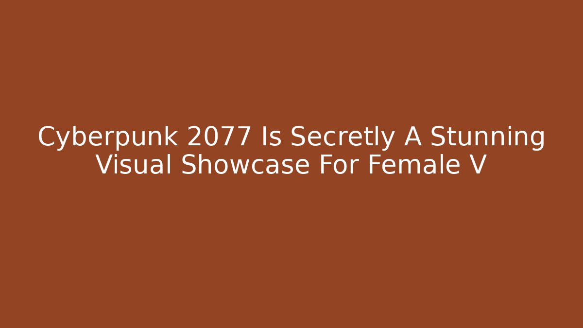 Cyberpunk 2077 Is Secretly A Stunning Visual Showcase For Female V