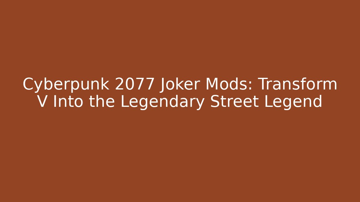 Cyberpunk 2077 Joker Mods: Transform V Into the Legendary Street Legend