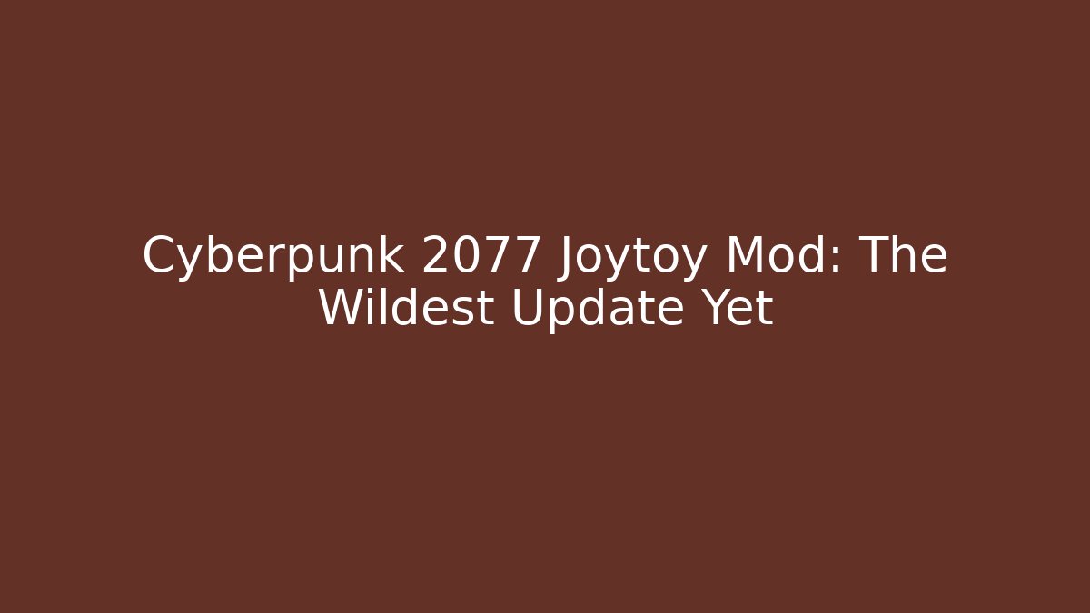 Cyberpunk 2077 Joytoy Mod: The Wildest Update Yet