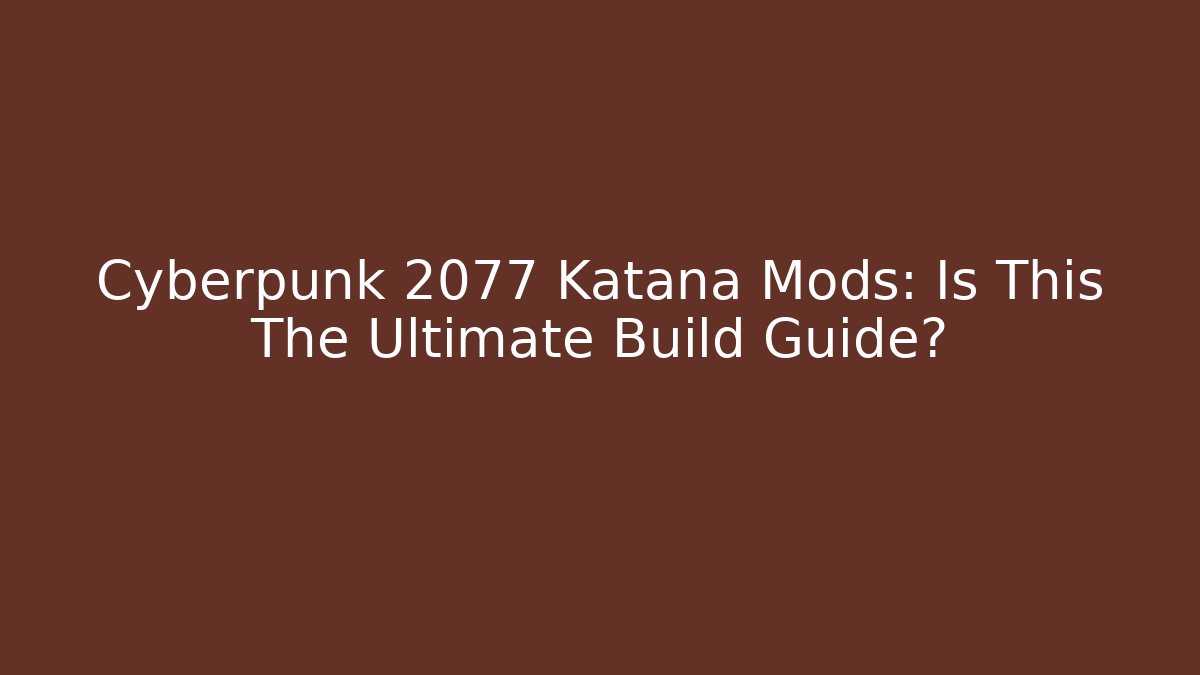 Cyberpunk 2077 Katana Mods: Is This The Ultimate Build Guide?