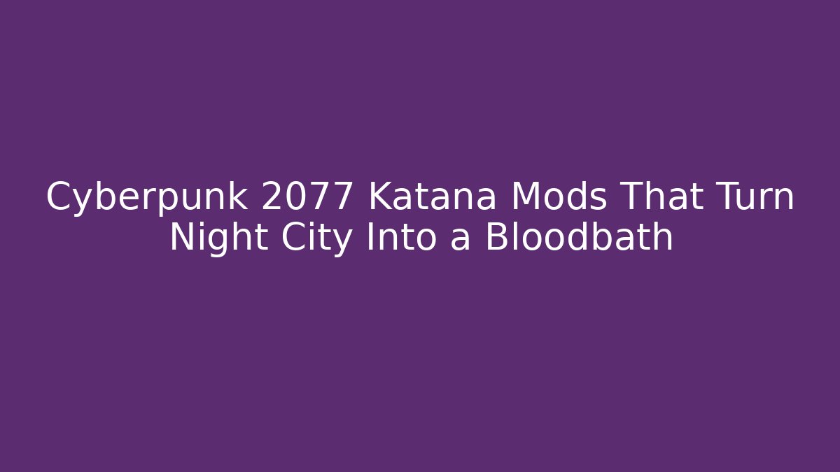 Cyberpunk 2077 Katana Mods That Turn Night City Into a Bloodbath