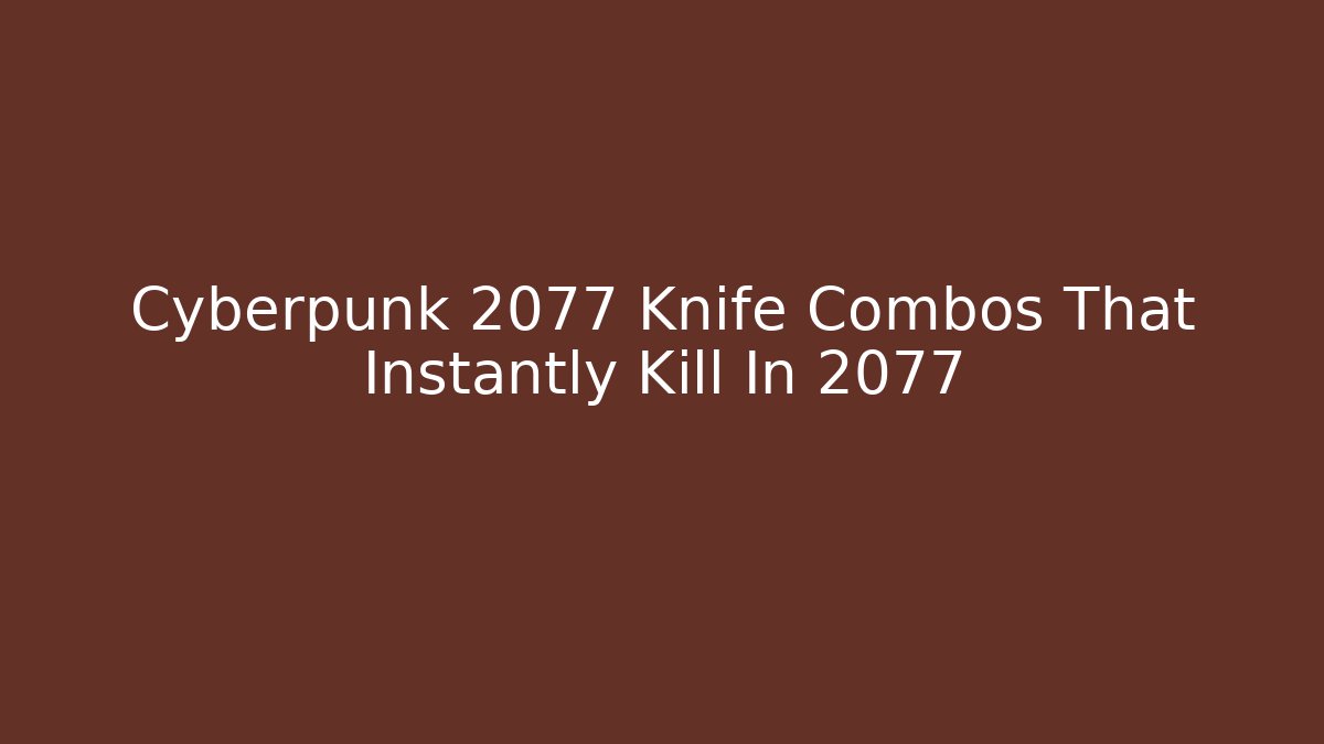 Cyberpunk 2077 Knife Combos That Instantly Kill In 2077