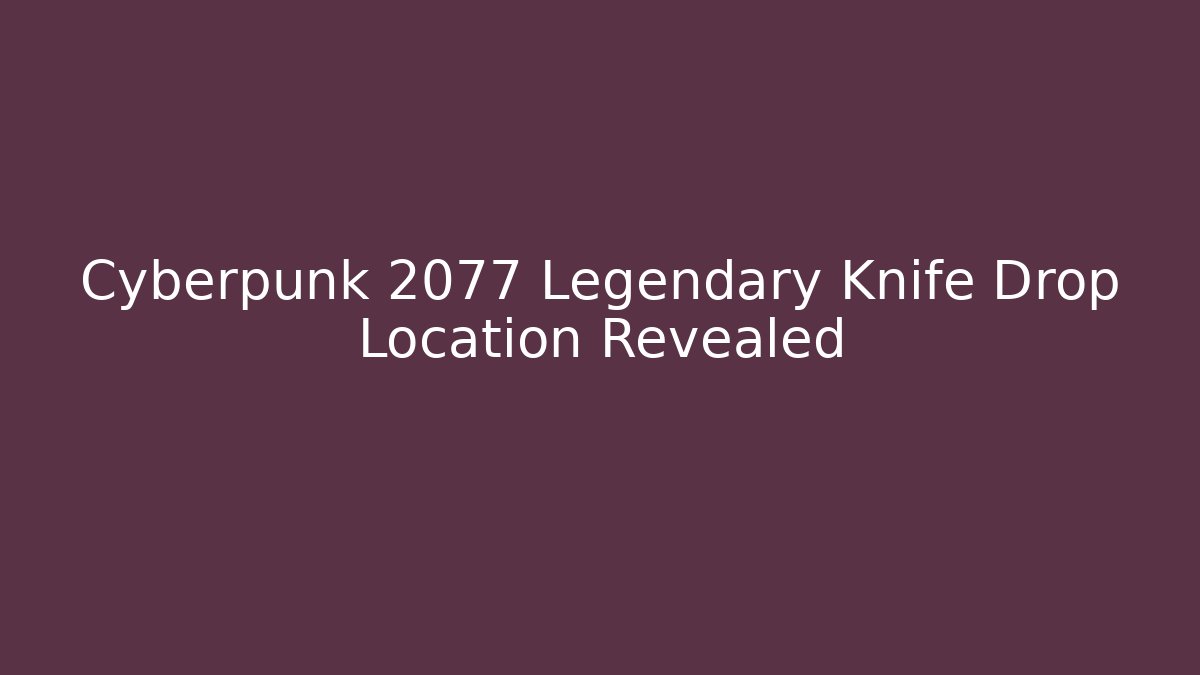 Cyberpunk 2077 Legendary Knife Drop Location Revealed