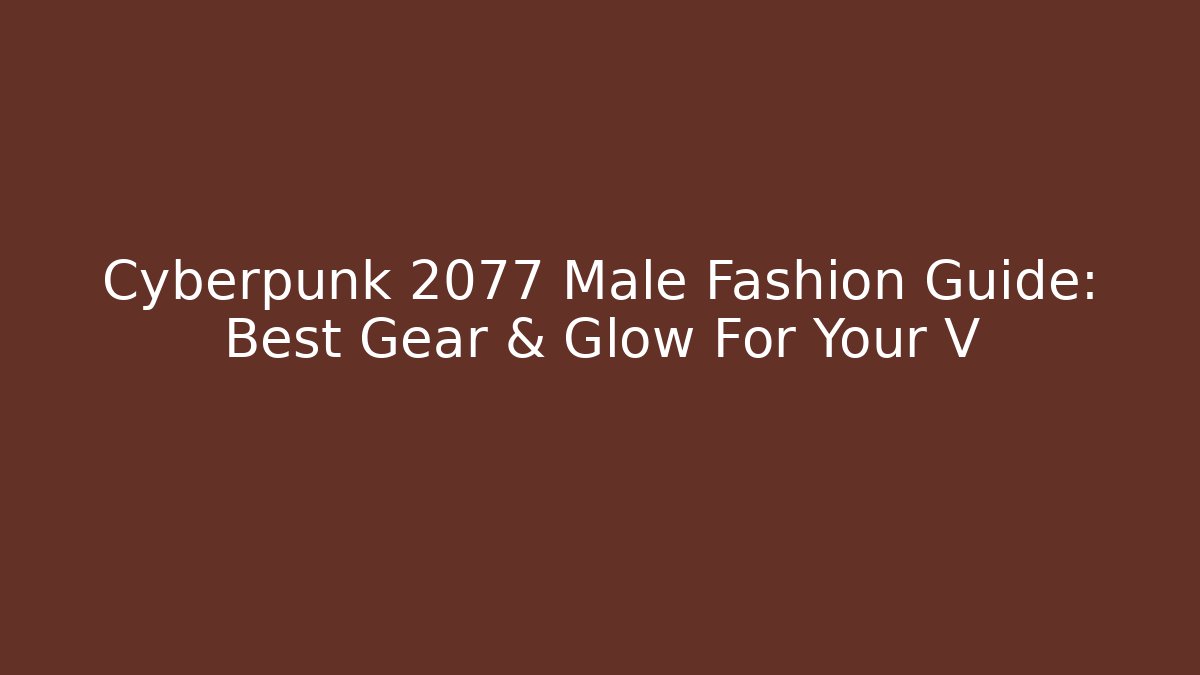 Cyberpunk 2077 Male Fashion Guide: Best Gear & Glow For Your V
