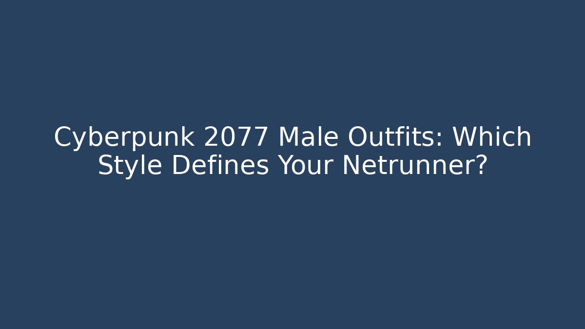 Cyberpunk 2077 Male Outfits: Which Style Defines Your Netrunner?