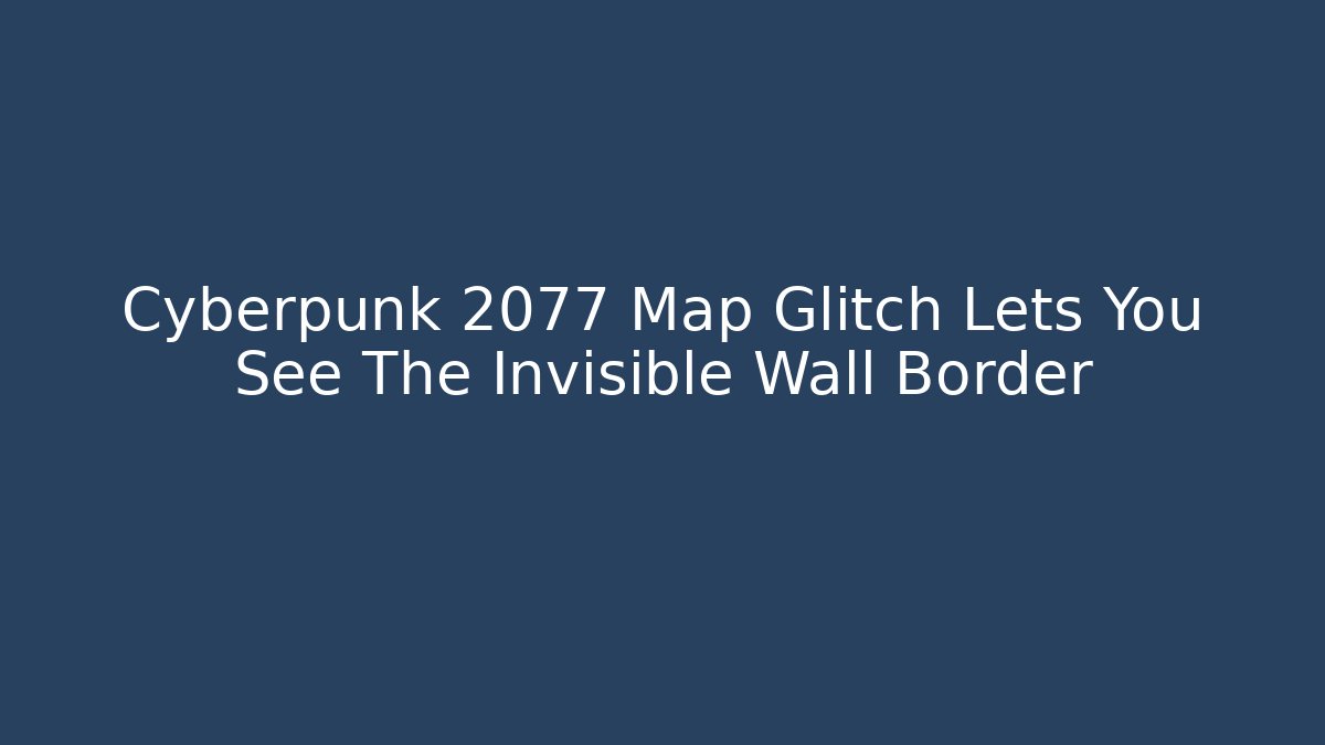 Cyberpunk 2077 Map Glitch Lets You See The Invisible Wall Border