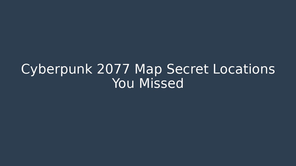 Cyberpunk 2077 Map Secret Locations You Missed