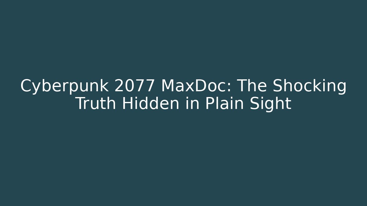 Cyberpunk 2077 MaxDoc: The Shocking Truth Hidden in Plain Sight