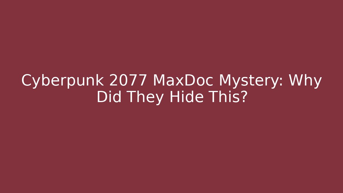 Cyberpunk 2077 MaxDoc Mystery: Why Did They Hide This?
