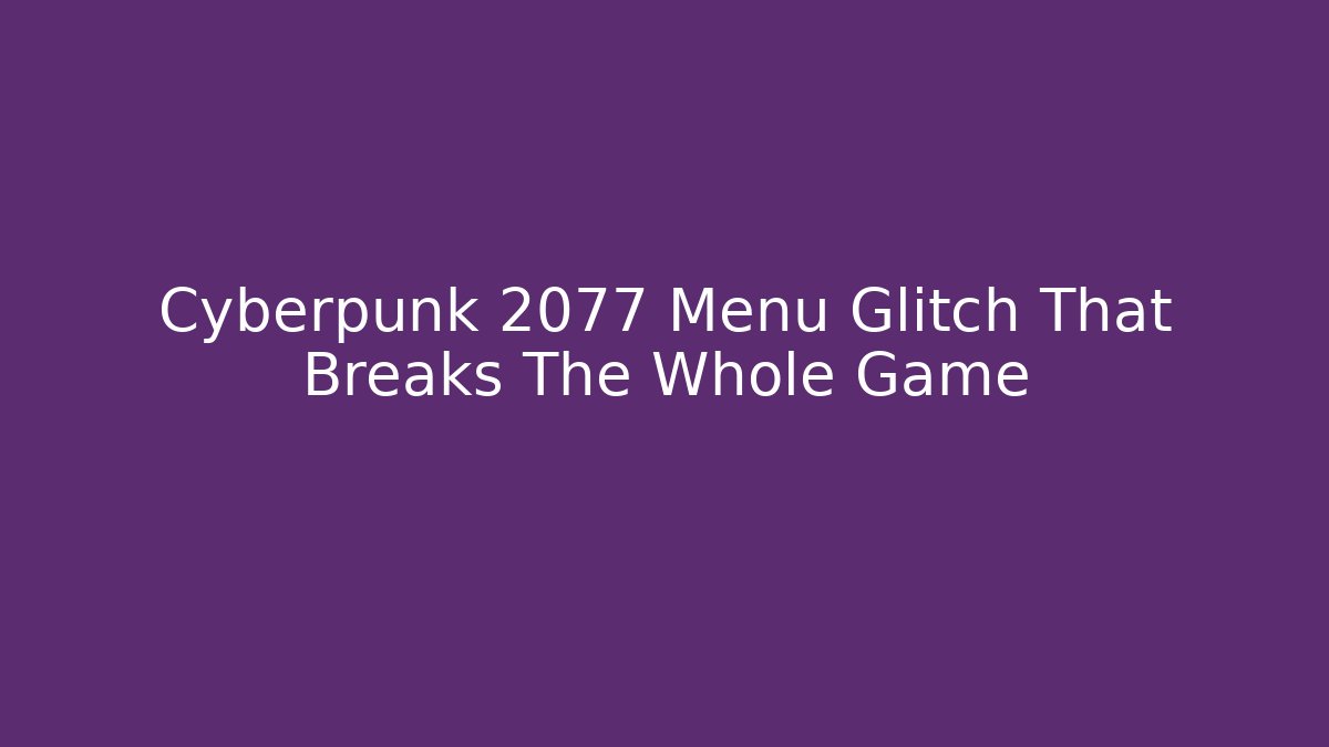 Cyberpunk 2077 Menu Glitch That Breaks The Whole Game