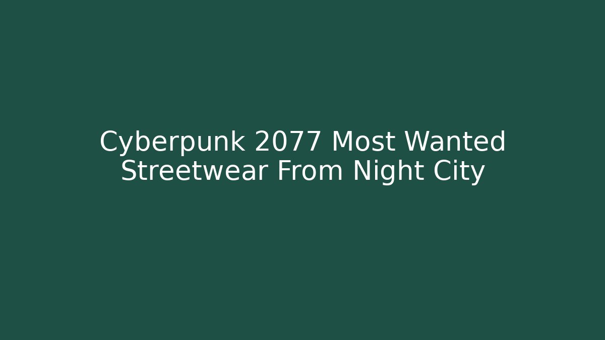 Cyberpunk 2077 Most Wanted Streetwear From Night City