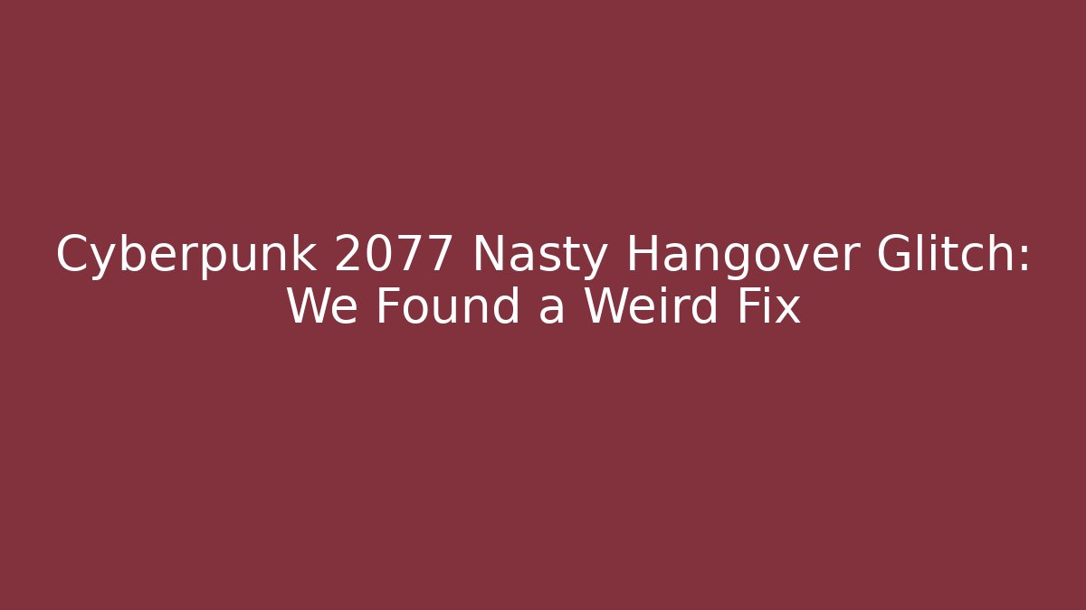 Cyberpunk 2077 Nasty Hangover Glitch: We Found a Weird Fix