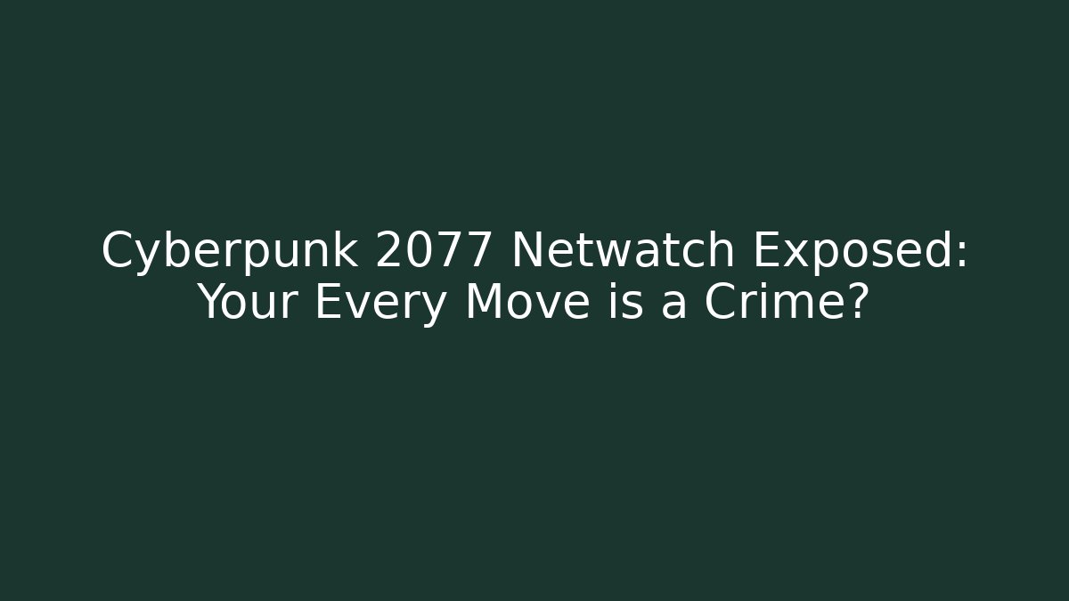 Cyberpunk 2077 Netwatch Exposed: Your Every Move is a Crime?