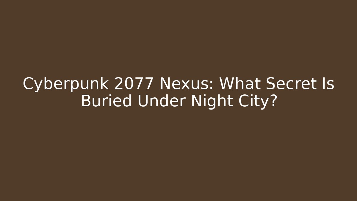 Cyberpunk 2077 Nexus: What Secret Is Buried Under Night City?