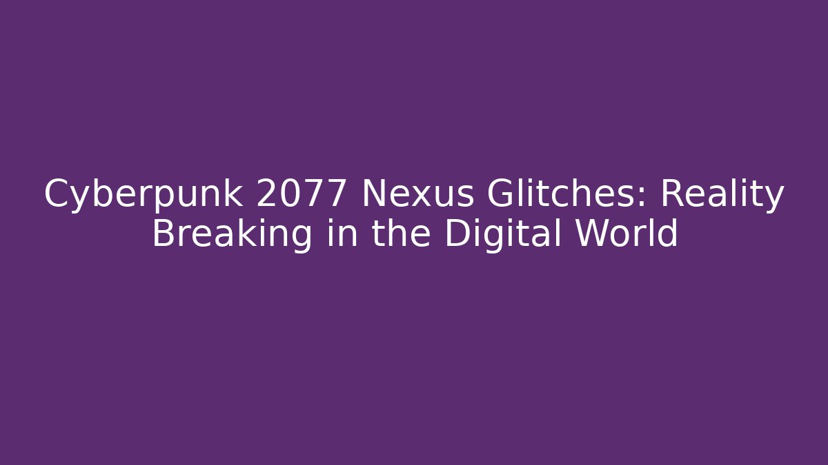 Cyberpunk 2077 Nexus Glitches: Reality Breaking in the Digital World - Critter Realm