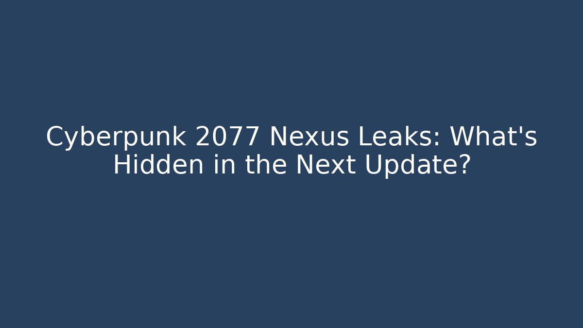 Cyberpunk 2077 Nexus Leaks: What’s Hidden in the Next Update?