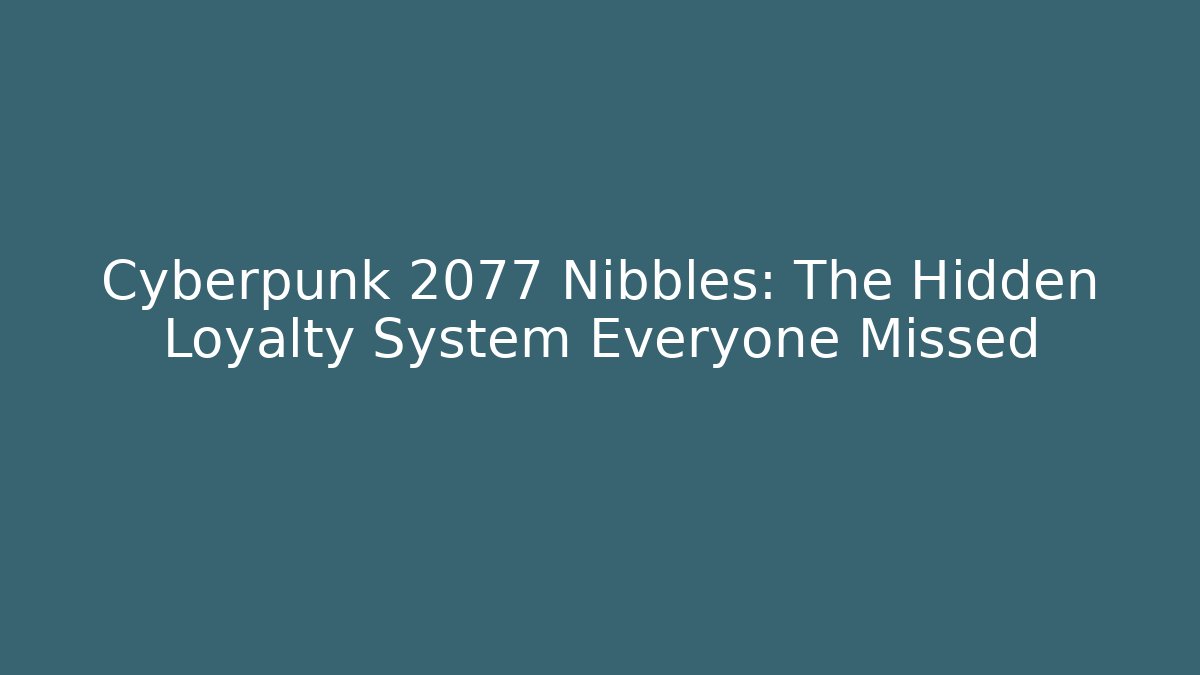 Cyberpunk 2077 Nibbles: The Hidden Loyalty System Everyone Missed